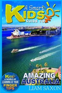 A Smart Kids Guide to Amazing Australia: A World of Learning at Your Fingertips di Liam Saxon edito da Createspace
