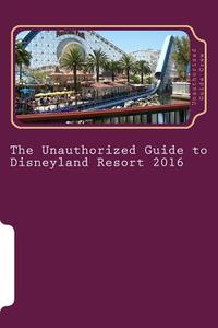 The Unauthorized Guide to Disneyland Resort 2016 di Unauthorized Guide Crew edito da Createspace