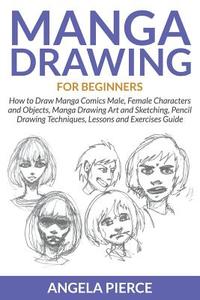 Manga Drawing For Beginners: How to Draw Manga Comics Male, Female Characters and Objects, Manga Drawing Art and Sketchi di Angela Pierce edito da WAHIDA CLARK PRESENTS PUB