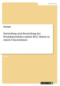 Darstellung und Beurteilung des Produktportfolios mittels BCG Matrix in einem Unternehmen di Anonym edito da GRIN Verlag