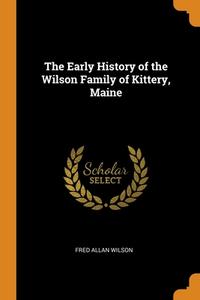 The Early History Of The Wilson Family Of Kittery, Maine di Wilson Fred Allan Wilson edito da Franklin Classics