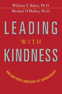 Leading with Kindness: How Good People Consistently Get Superior Results di William Baker, Michael O'Malley edito da AMACOM
