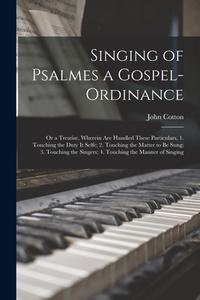 SINGING OF PSALMES A GOSPEL-ORDINANCE : di JOHN 1584-16 COTTON edito da LIGHTNING SOURCE UK LTD