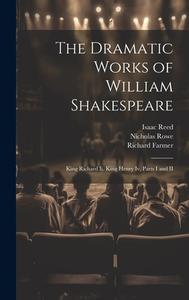 The Dramatic Works of William Shakespeare: King Richard Ii. King Henry Iv, Parts I and II di Richard Farmer, Samuel Johnson, Isaac Reed edito da LEGARE STREET PR