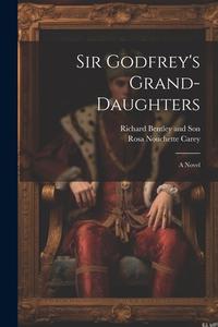 Sir Godfrey's Grand-Daughters di Rosa Nouchette Carey edito da LEGARE STREET PR