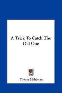 A Trick to Catch the Old One di Thomas Middleton edito da Kessinger Publishing