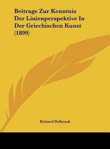 Beitrage Zur Kenntnis Der Linienperspektive in Der Griechischen Kunst (1899) di Richard Delbrueck edito da Kessinger Publishing