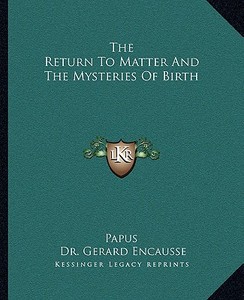 The Return to Matter and the Mysteries of Birth di Papus, Gerard Encause edito da Kessinger Publishing