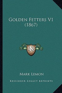 Golden Fetters V1 (1867) di Mark Lemon edito da Kessinger Publishing