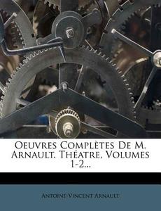 Oeuvres Completes De M. Arnault. Theatre, Volumes 1-2... di Antoine-vincent Arnault edito da Nabu Press