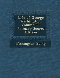 Life of George Washington, Volume 2 di Washington Irving edito da Nabu Press