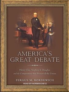 America's Great Debate: Henry Clay, Stephen A. Douglas, and the Compromise That Preserved the Union di Fergus M. Bordewich edito da Tantor Audio