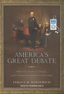 America's Great Debate: Henry Clay, Stephen A. Douglas, and the Compromise That Preserved the Union di Fergus M. Bordewich edito da Tantor Media Inc