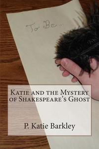 Katie and the Mystery of Shakespeare's Ghost di P. Katie Barkley edito da Createspace