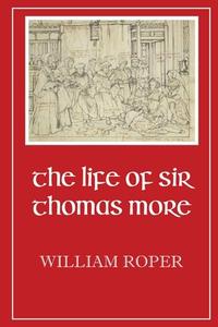 Life of Sir Thomas More di William Roper edito da Dalcassian Publishing Company
