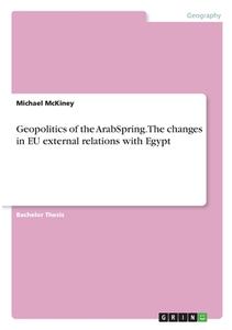 Geopolitics of the ArabSpring. The changes in EU external relations with Egypt di Michael McKiney edito da GRIN Verlag
