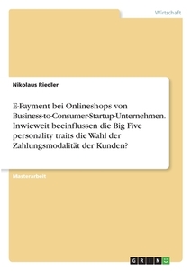 E-Payment bei Onlineshops von Business-to-Consumer-Startup-Unternehmen. Inwieweit beeinflussen die Big Five personality  di Nikolaus Riedler edito da GRIN Verlag