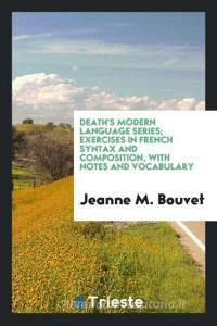 Death's Modern Language Series; Exercises in French Syntax and Composition, with Notes and Vocabulary di Jeanne M. Bouvet edito da Trieste Publishing