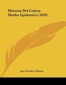 Historia del Colera-Morbo Epidemico (1859) di Jose Porcalla y. Diomer edito da Kessinger Publishing