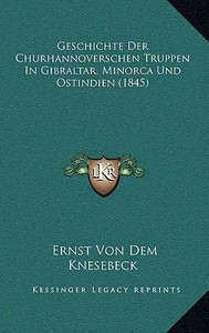 Geschichte Der Churhannoverschen Truppen in Gibraltar, Minorca Und Ostindien (1845) di Ernst Von Dem Knesebeck edito da Kessinger Publishing