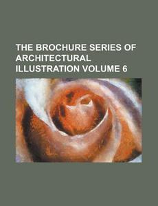 The Brochure Series of Architectural Illustration Volume 6 di Anonymous edito da Rarebooksclub.com