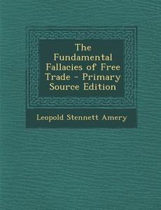 The Fundamental Fallacies of Free Trade di Leopold Stennett Amery edito da Nabu Press