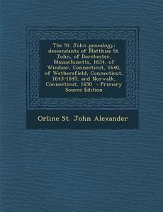 The St. John Genealogy; Descendants of Matthias St. John, of Dorchester, Massachusetts, 1634, of Windsor, Connecticut, 1640, of Wethersfield, Connecti di Orline St John Alexander edito da Nabu Press
