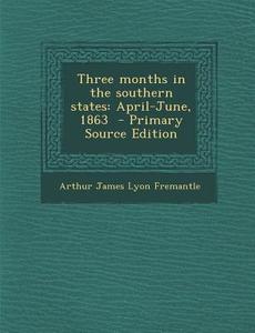Three Months in the Southern States: April-June, 1863 - Primary Source Edition di Arthur James Lyon Fremantle edito da Nabu Press