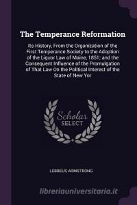The Temperance Reformation: Its History, from the Organization of the First Temperance Society to the Adoption of the Li di Lebbeus Armstrong edito da CHIZINE PUBN
