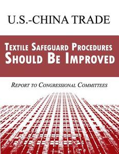 U.S. China Trade: Textile Safeguard Procedures Should Be Improved di Government Accountability Office (U S ), Government Accountability Office edito da Createspace