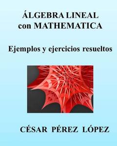 Algebra Lineal Con Mathematica. Ejemplos y Ejercicios Resueltos di Cesar Perez Lopez edito da Createspace