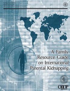 A Family Resource Guide on International Parental Kidnapping di U. S. Department of Justice edito da Createspace