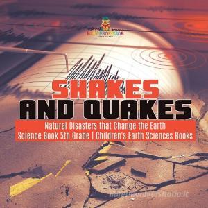 Shakes And Quakes | Natural Disasters That Change The Earth | Science Book 5th Grade | Children's Earth Sciences Books di Baby Professor edito da Speedy Publishing LLC