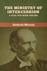 The Ministry of Intercession di Andrew Murray edito da Bibliotech Press