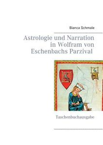 Astrologie und Narration in Wolfram von Eschenbachs Parzival di Bianca Schmale edito da Books on Demand