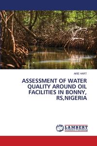 ASSESSMENT OF WATER QUALITY AROUND OIL FACILITIES IN BONNY, RS,NIGERIA di Akie Hart edito da LAP LAMBERT Academic Publishing