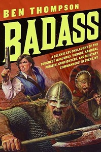 Badass: A Relentless Onslaught of the Toughest Warlords, Vikings, Samurai, Pirates, Gunfighters, and Military Commanders di Ben Thompson edito da COLLINS