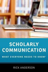 Scholarly Communication: What Everyone Needs to Know(r) di Rick Anderson edito da OXFORD UNIV PR
