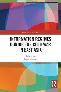 Information Regimes During The Cold War In East Asia edito da Taylor & Francis Ltd
