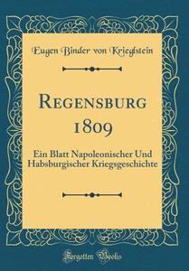Regensburg 1809: Ein Blatt Napoleonischer Und Habsburgischer Kriegsgeschichte (Classic Reprint) di Eugen Binder Von Krieglstein edito da Forgotten Books