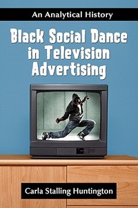Huntington, C:  Black Social Dance in Television Advertising di Carla Stalling Huntington edito da McFarland