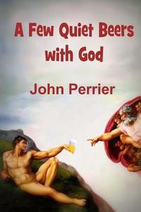 A Few Quiet Beers with God di John Perrier edito da Jp Publishing Australia