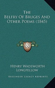 The Belfry of Bruges and Other Poems (1845) the Belfry of Bruges and Other Poems (1845) di Henry Wadsworth Longfellow edito da Kessinger Publishing