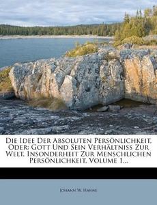 Die Idee Der Absoluten Pers Nlichkeit, Oder: Gott Und Sein Verh Ltni Zur Welt, Insonderheit Zur Menschlichen Pers Nlichkeit, Volume 1... di Johann W. Hanne edito da Nabu Press