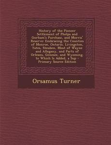 History of the Pioneer Settlement of Phelps and Gorham's Purchase, and Morris' Reserve: Embracing the Counties of Monroe, Ontario, Livingston, Yates, di Orsamus Turner edito da Nabu Press