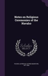 Notes On Religious Ceremonies Of The Navaho di Alfred M 1877-1954 Tozzer edito da Palala Press