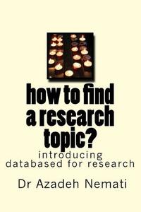 How to Find a Research Topic?: Introduction to Databases for Finding a Topic di Dr Azadeh Nemati edito da Createspace