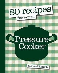 80 Recipes For Your Pressure Cooker di Richard Ehrlich edito da Kyle Books