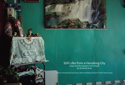 Still Lifes from a Vanishing City: Essays and Photographs from Yangon by Elizabeth Rush di Elizabeth Rush edito da THINGSASIAN PR