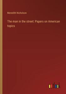 The man in the street: Papers on American topics di Meredith Nicholson edito da Outlook Verlag